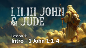1,2,3 John and Jude: Lesson 1 (1 John: Intro-1:1-4)
