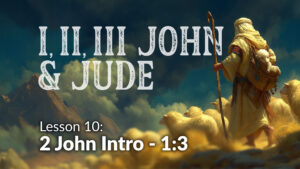 1,2,3 John and Jude: Lesson 10 (2 John: Intro -3)