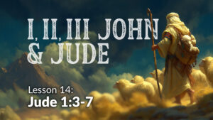 1,2,3 John and Jude: Lesson 14 (Jude 3-7)