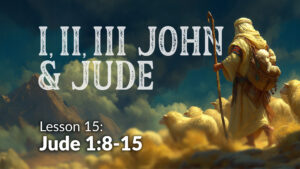 1,2,3 John and Jude: Lesson 15 (Jude 8-15)