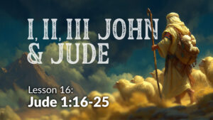 1,2,3 John and Jude: Lesson 16 (Jude 16-25)