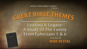 7. Leaving a Legacy: A Study of the Family from Ephesians 5 and 6 | Great Bible Themes
