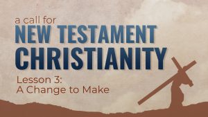 3. A Change to Make | A Call for New Testament Christianity