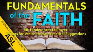68. Practical Suggestions and Hinderances to Prayer | ASL Fundamentals of the Faith