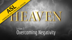 3. Overcoming Negativity | Preparing for Heaven (ASL)