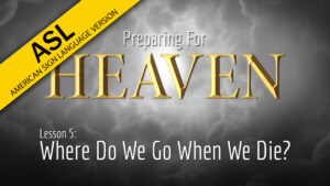 5. Where Do We Go When We Die? | Preparing for Heaven (ASL)