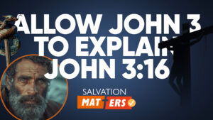 Allow John 3 to Explain John 3:16 | Salvation Matters