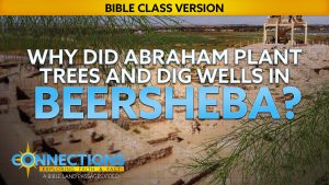 Why Did Abraham Plant Trees and Dig Wells in Beersheba? | BLP Connections: Beersheba (Bible Class Version)