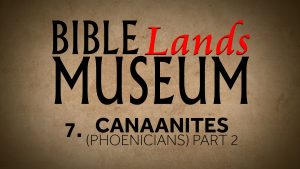 7. The Canaanites (Phoenicians) Part 2 | Bible Lands Museum