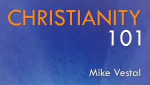 Christianity 101 - Mike Vestal