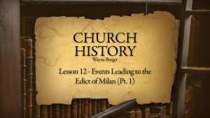Church History: Lesson 12 - Events Leading to the Edict of Milan (Part 1)