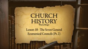 Church History: Lesson 18 - The Seven General Ecumenical Councils (Part 2)