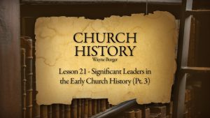 Church History: Lesson 21 - Significant Leaders in Early Church History (Part 3)