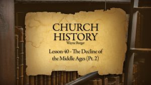 Church History: Lesson 40 - The Decline of the Middle Ages (Part 2)