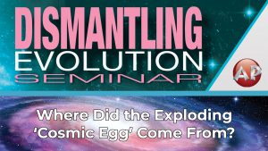 2. Where Did the Exploding 'Cosmic Egg' Come From | Dismantling Evolution Seminar