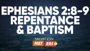 Ephesians 2:8-9, Repentance, and Baptism | Salvation Matters