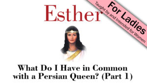 3. What Do I Have in Common with a Persian Queen (Part 1) | Esther