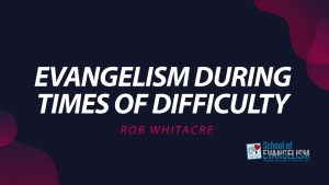 Evangelism During Times of Difficulty