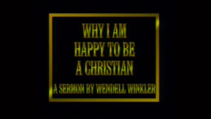 Why I Am Happy to Be a Christian | Sermon by Wendell Winkler