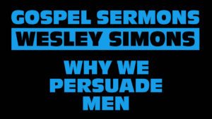 2. Why We Persuade Men | Gospel Sermons by Wesley Simons