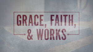 Grace, Faith, and Works