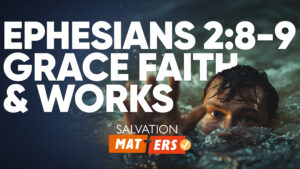 Ephesians 2:8-9—Grace, Faith, and Works | Salvation Matters