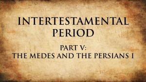 6. The Medes and the Persians I | Intertestamental Period