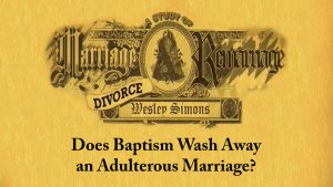 11. Does Baptism Wash Away an Adulterous Marriage? | Marriage, Divorce, and Remarriage