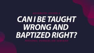 4. Can I Be Taught Wrong and Baptized Right? | Advanced Evangelism Seminar
