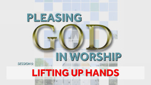 Lifting Up Hands | Pleasing God in Worship