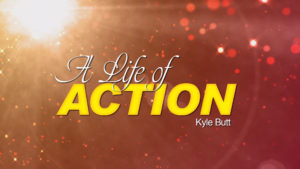 A Life of Action | Sermons by Kyle Butt