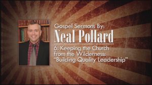 6. Building Quality Leadership | Gospel Sermons by Neal Pollard (Volume 2)