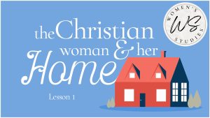 Lesson 1: There's No Place Like Home | The Christian Woman and Her Home