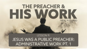 Lesson 9: Jesus Was a Public Preacher: Administrative Work (Part 1) | The Preacher and His Work