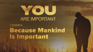 5. Because Mankind Is Important | You Are Important