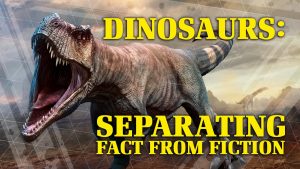 Dinosaurs: Separating Fact from Fiction