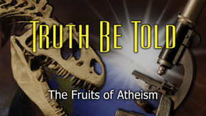 6. The Fruits of Atheism | Truth Be Told