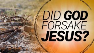 Did God Forsake Jesus? | Understanding Jesus