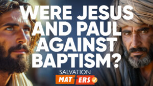 Were Jesus and Paul Against Baptism? | Salvation Matters