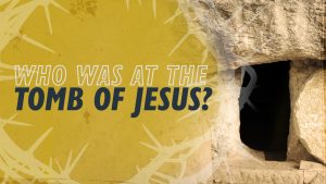 Who Was at the Tomb of Jesus? | Why Jesus?