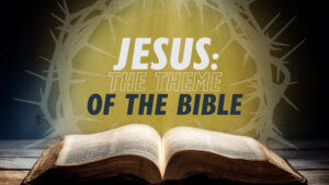 Jesus: Theme of the Bible | Why Jesus?