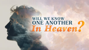 Will We Know One Another in Heaven? Will We Know One Another in Heaven THUMBNAIL