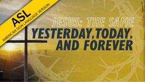 Jesus: The Same Yesterday, Today, and Forever | Why Jesus? (ASL)