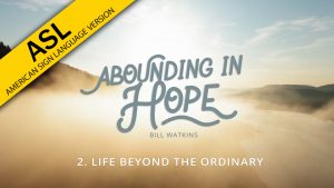 Lesson 2: Life Beyond the Ordinary | Abounding in Hope (ASL)