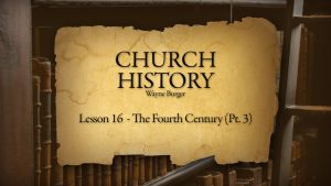 Church History: Lesson 16 - The Fourth Century (Part 3)