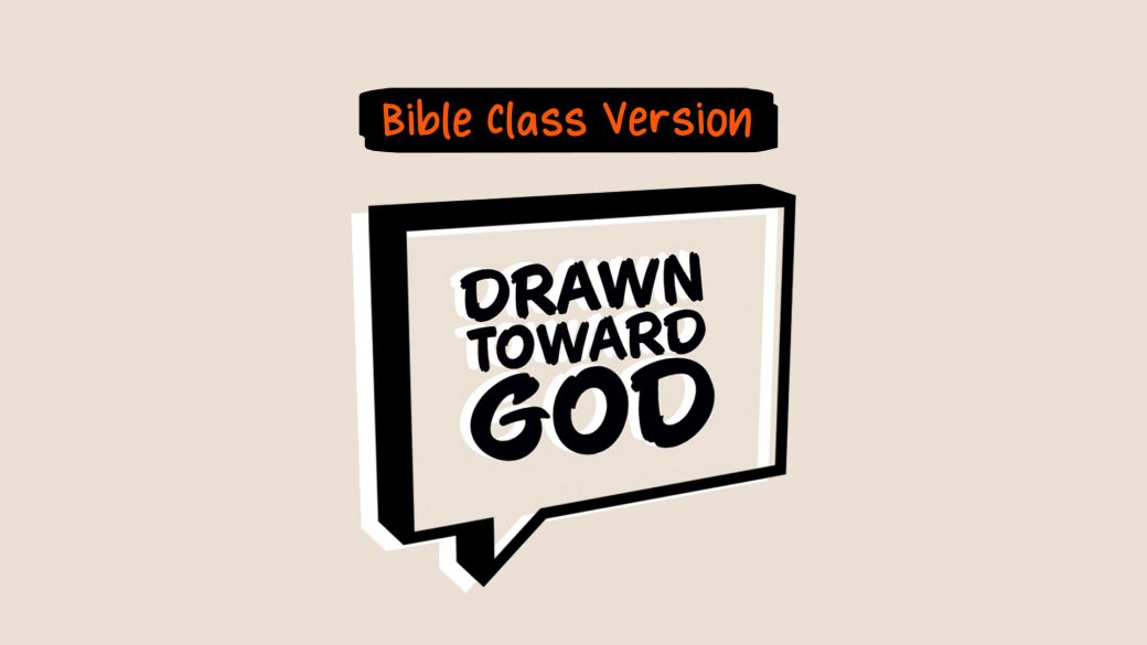 Drawn Toward God (Bible Class Version)