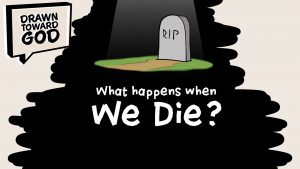 What Happens When We Die? | Drawn Toward God