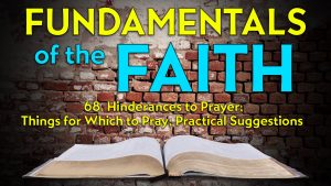 68. Practical Suggestions and Hinderances to Prayer | Fundamentals of the Faith