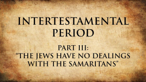 4. The Jews Have No Dealings with the Samaritans | Intertestamental Period