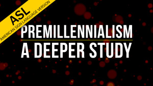 Premillennialism: A Deeper Study (in ASL)